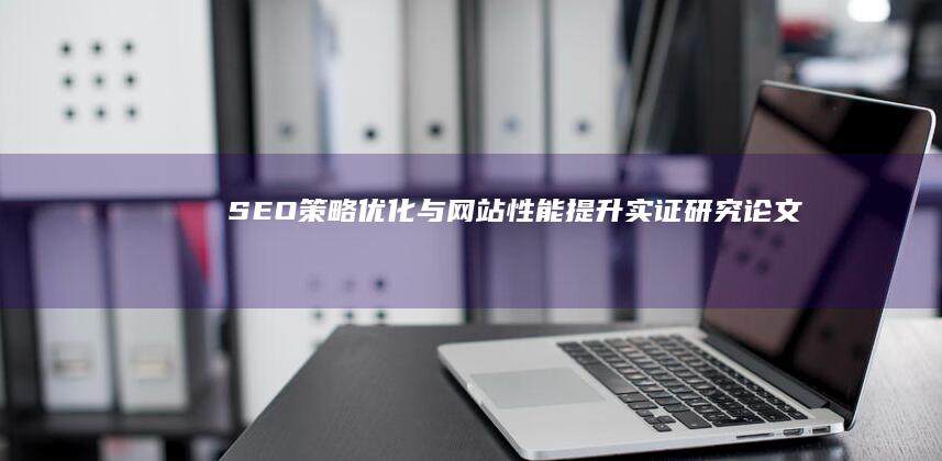 SEO策略优化与网站性能提升实证研究论文