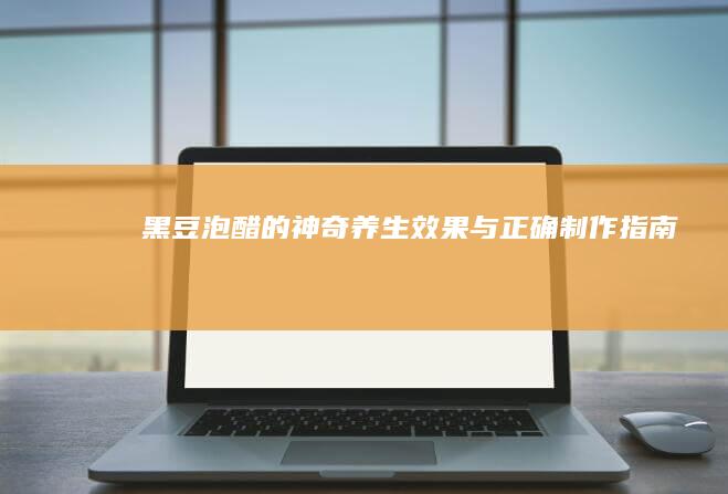 黑豆泡醋的神奇养生效果与正确制作指南